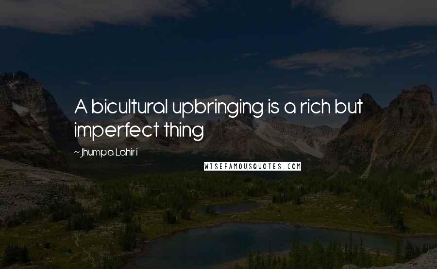 Jhumpa Lahiri Quotes: A bicultural upbringing is a rich but imperfect thing
