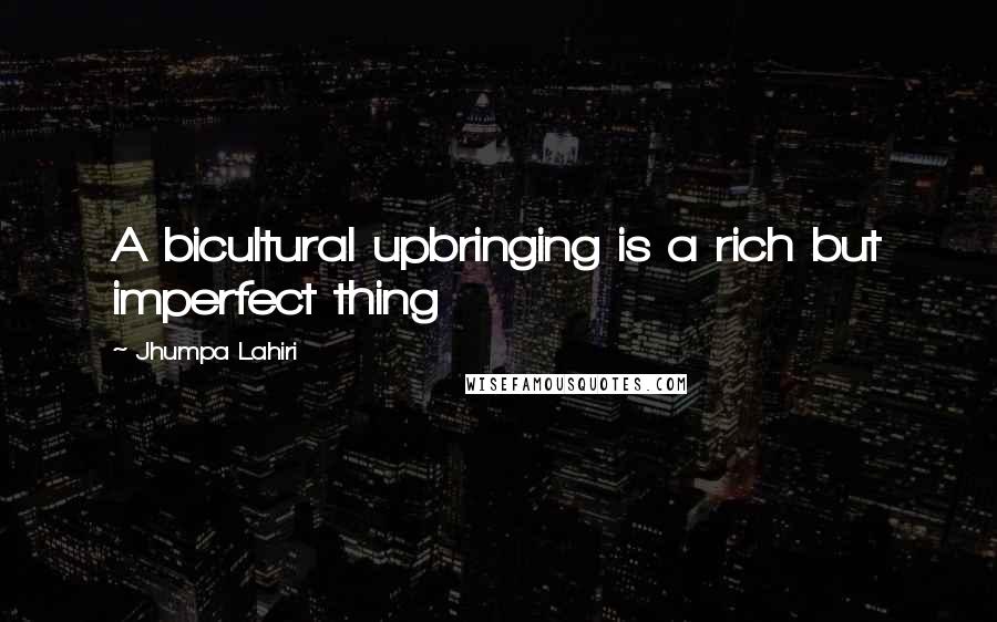 Jhumpa Lahiri Quotes: A bicultural upbringing is a rich but imperfect thing