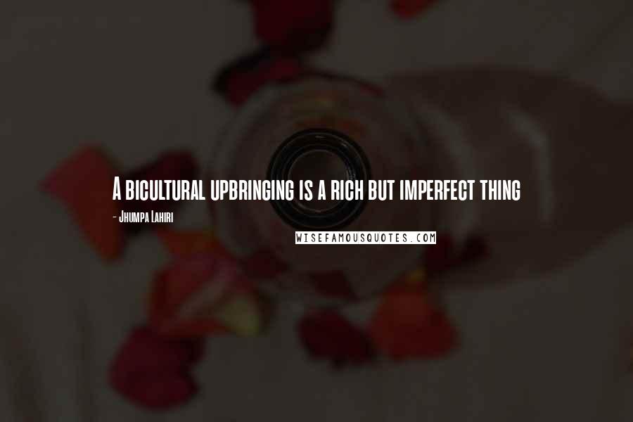 Jhumpa Lahiri Quotes: A bicultural upbringing is a rich but imperfect thing