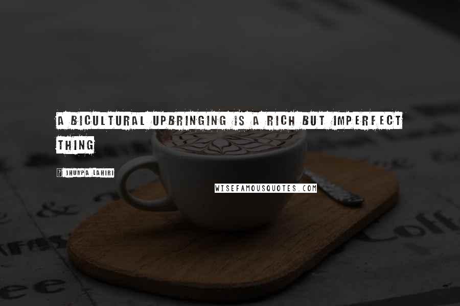Jhumpa Lahiri Quotes: A bicultural upbringing is a rich but imperfect thing