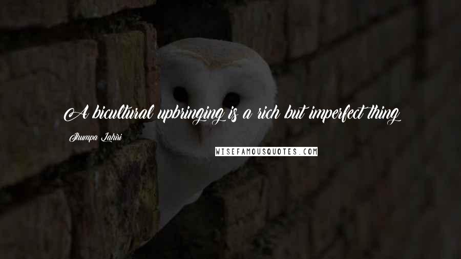 Jhumpa Lahiri Quotes: A bicultural upbringing is a rich but imperfect thing