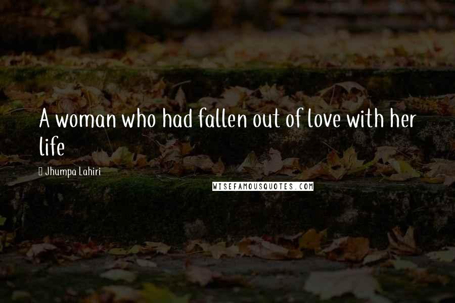 Jhumpa Lahiri Quotes: A woman who had fallen out of love with her life