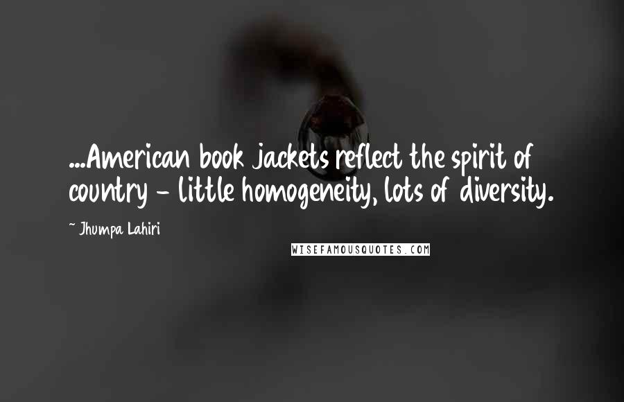 Jhumpa Lahiri Quotes: ...American book jackets reflect the spirit of country - little homogeneity, lots of diversity.