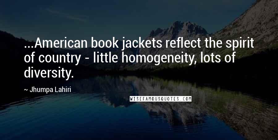 Jhumpa Lahiri Quotes: ...American book jackets reflect the spirit of country - little homogeneity, lots of diversity.