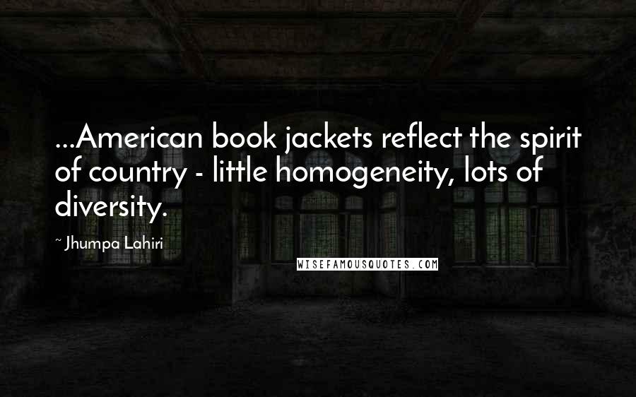 Jhumpa Lahiri Quotes: ...American book jackets reflect the spirit of country - little homogeneity, lots of diversity.