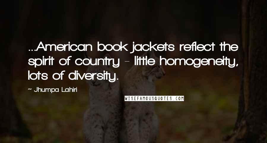 Jhumpa Lahiri Quotes: ...American book jackets reflect the spirit of country - little homogeneity, lots of diversity.