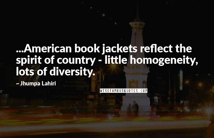 Jhumpa Lahiri Quotes: ...American book jackets reflect the spirit of country - little homogeneity, lots of diversity.