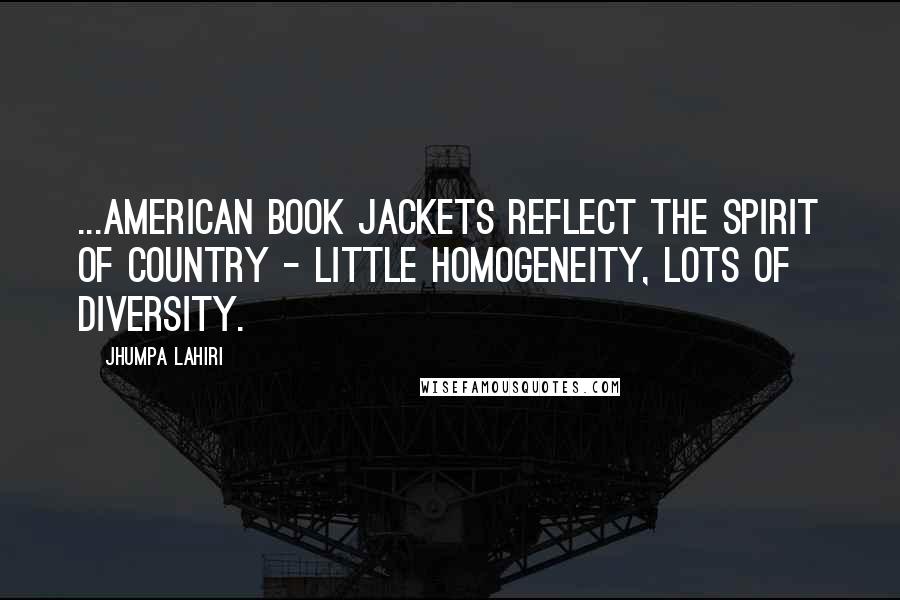 Jhumpa Lahiri Quotes: ...American book jackets reflect the spirit of country - little homogeneity, lots of diversity.