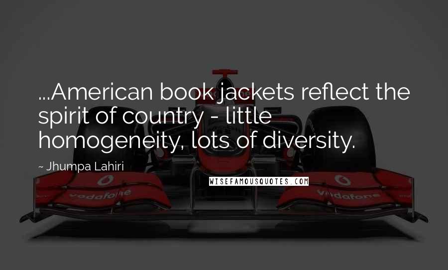 Jhumpa Lahiri Quotes: ...American book jackets reflect the spirit of country - little homogeneity, lots of diversity.