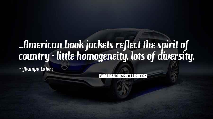 Jhumpa Lahiri Quotes: ...American book jackets reflect the spirit of country - little homogeneity, lots of diversity.