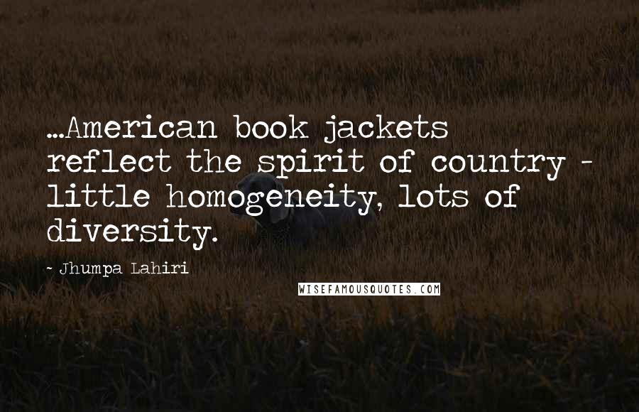 Jhumpa Lahiri Quotes: ...American book jackets reflect the spirit of country - little homogeneity, lots of diversity.