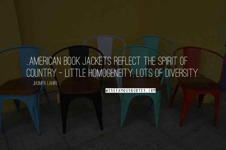 Jhumpa Lahiri Quotes: ...American book jackets reflect the spirit of country - little homogeneity, lots of diversity.