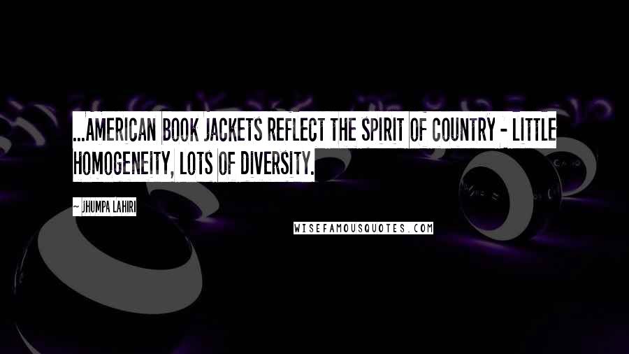 Jhumpa Lahiri Quotes: ...American book jackets reflect the spirit of country - little homogeneity, lots of diversity.