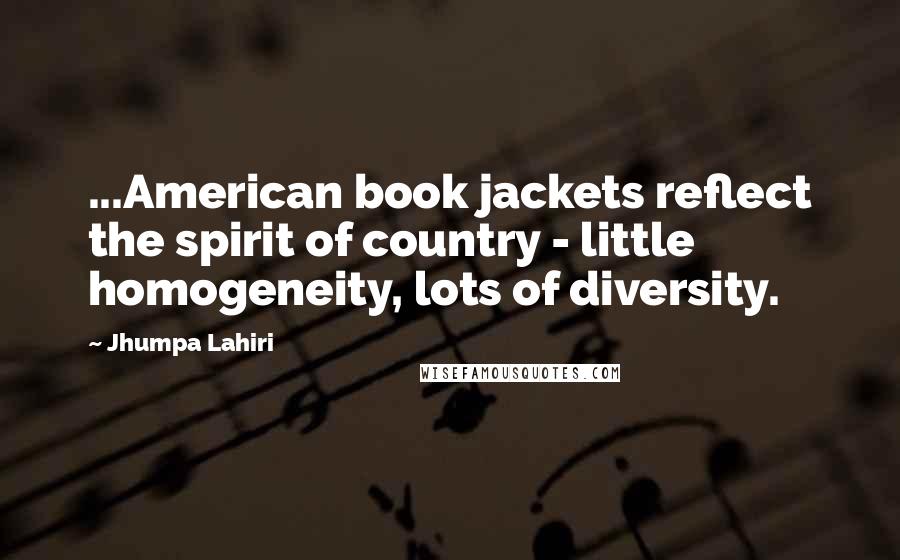 Jhumpa Lahiri Quotes: ...American book jackets reflect the spirit of country - little homogeneity, lots of diversity.