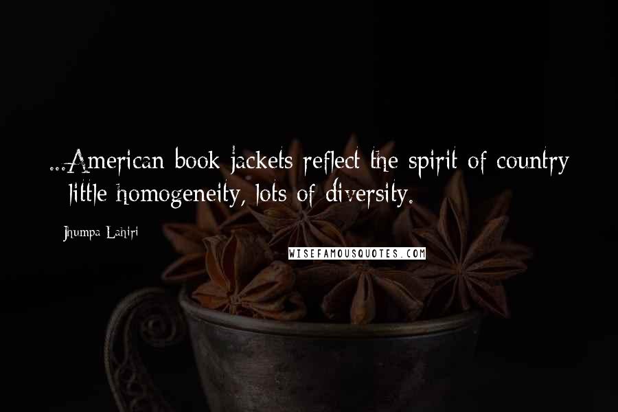 Jhumpa Lahiri Quotes: ...American book jackets reflect the spirit of country - little homogeneity, lots of diversity.