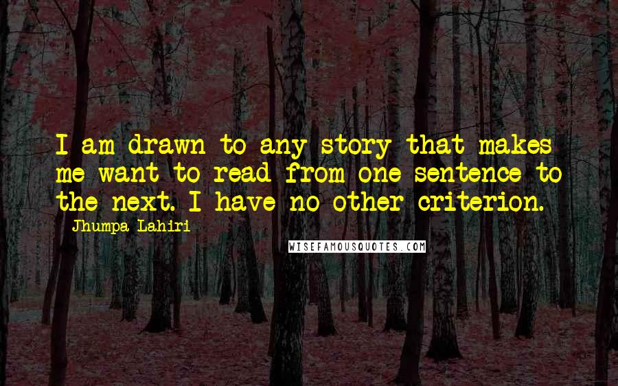 Jhumpa Lahiri Quotes: I am drawn to any story that makes me want to read from one sentence to the next. I have no other criterion.