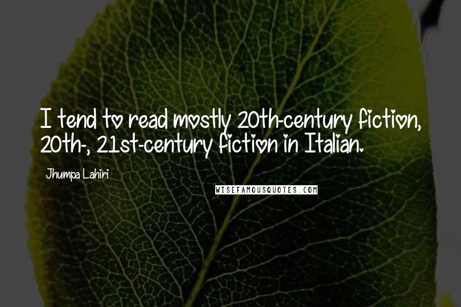 Jhumpa Lahiri Quotes: I tend to read mostly 20th-century fiction, 20th-, 21st-century fiction in Italian.