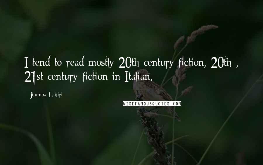 Jhumpa Lahiri Quotes: I tend to read mostly 20th-century fiction, 20th-, 21st-century fiction in Italian.