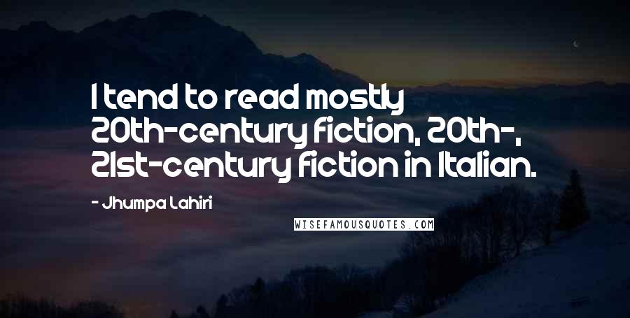 Jhumpa Lahiri Quotes: I tend to read mostly 20th-century fiction, 20th-, 21st-century fiction in Italian.