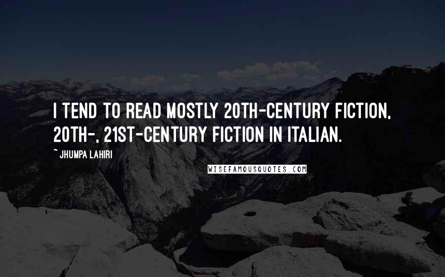 Jhumpa Lahiri Quotes: I tend to read mostly 20th-century fiction, 20th-, 21st-century fiction in Italian.