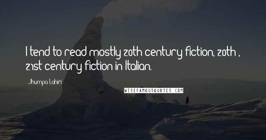 Jhumpa Lahiri Quotes: I tend to read mostly 20th-century fiction, 20th-, 21st-century fiction in Italian.