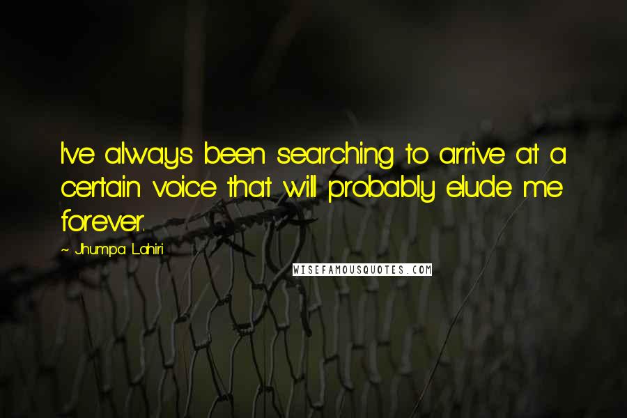 Jhumpa Lahiri Quotes: I've always been searching to arrive at a certain voice that will probably elude me forever.