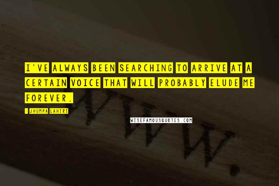 Jhumpa Lahiri Quotes: I've always been searching to arrive at a certain voice that will probably elude me forever.