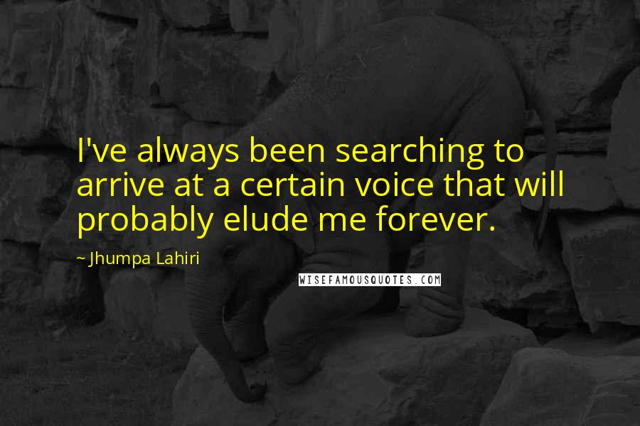 Jhumpa Lahiri Quotes: I've always been searching to arrive at a certain voice that will probably elude me forever.