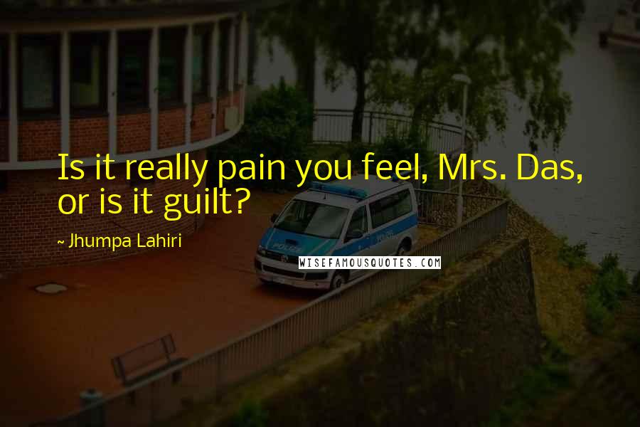 Jhumpa Lahiri Quotes: Is it really pain you feel, Mrs. Das, or is it guilt?