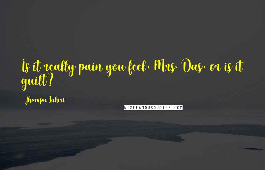 Jhumpa Lahiri Quotes: Is it really pain you feel, Mrs. Das, or is it guilt?