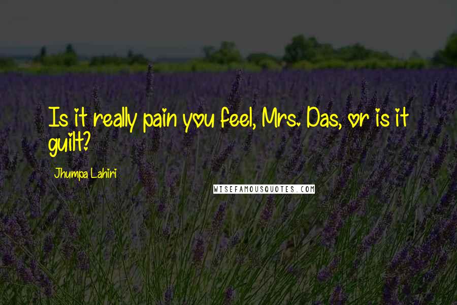 Jhumpa Lahiri Quotes: Is it really pain you feel, Mrs. Das, or is it guilt?