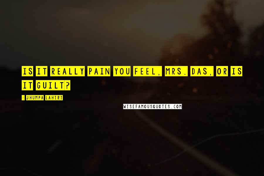Jhumpa Lahiri Quotes: Is it really pain you feel, Mrs. Das, or is it guilt?