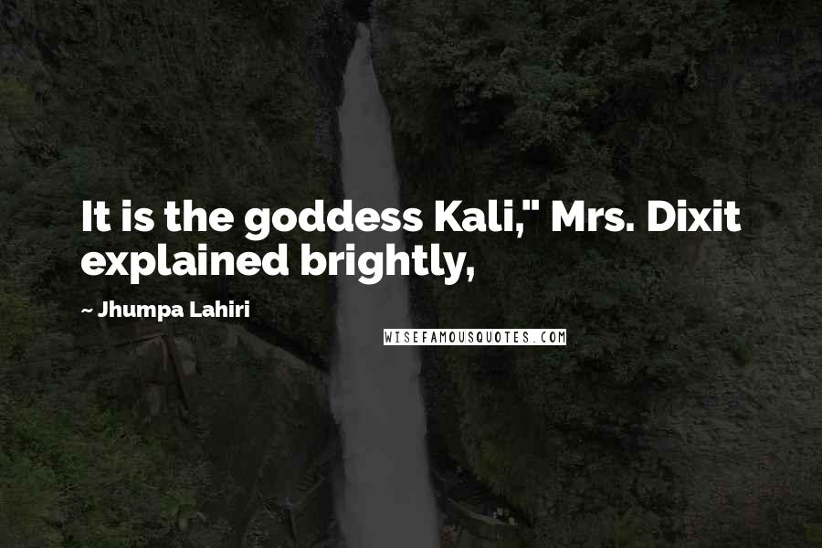 Jhumpa Lahiri Quotes: It is the goddess Kali," Mrs. Dixit explained brightly,