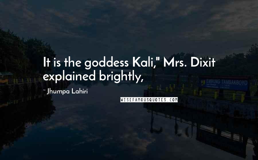 Jhumpa Lahiri Quotes: It is the goddess Kali," Mrs. Dixit explained brightly,