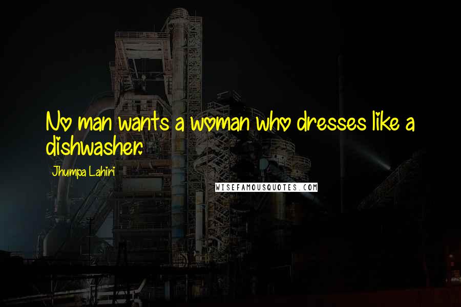 Jhumpa Lahiri Quotes: No man wants a woman who dresses like a dishwasher.