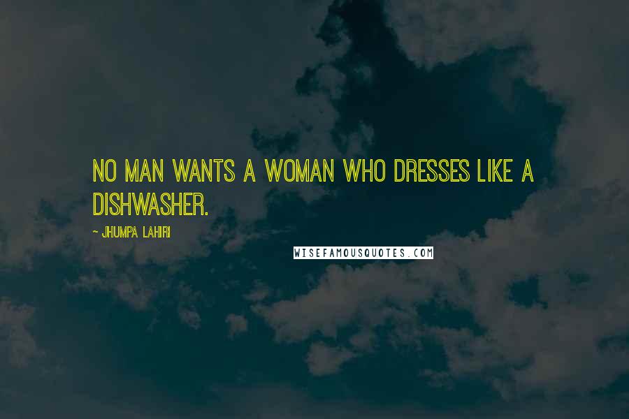 Jhumpa Lahiri Quotes: No man wants a woman who dresses like a dishwasher.