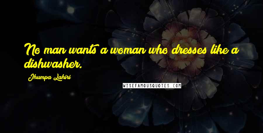 Jhumpa Lahiri Quotes: No man wants a woman who dresses like a dishwasher.