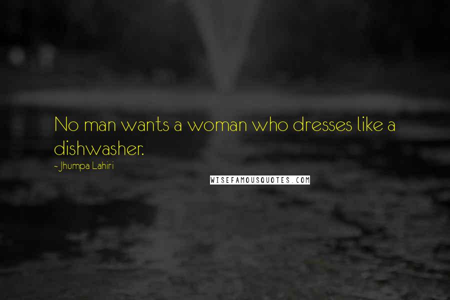 Jhumpa Lahiri Quotes: No man wants a woman who dresses like a dishwasher.