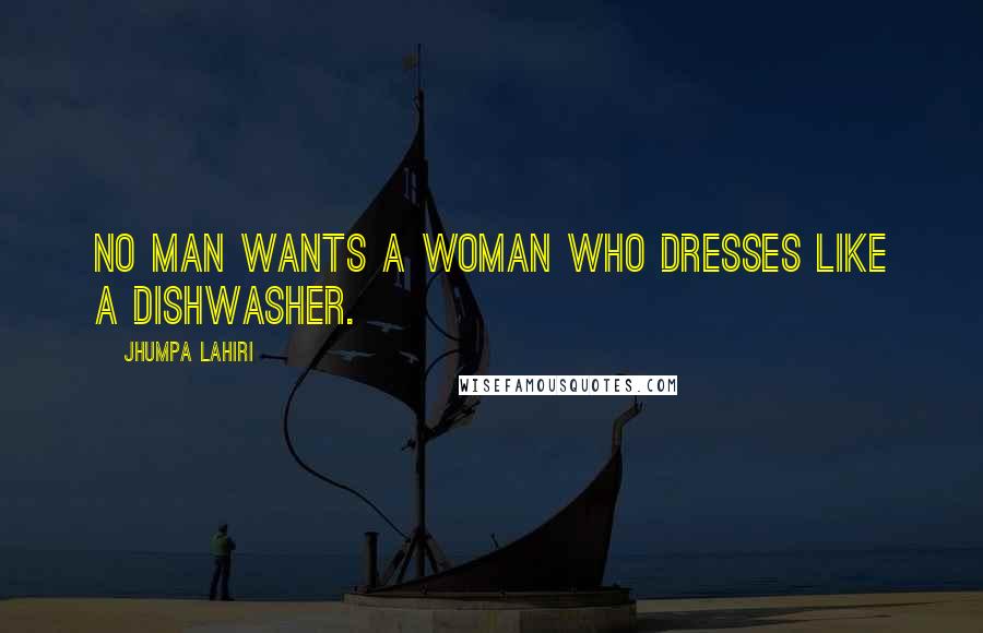 Jhumpa Lahiri Quotes: No man wants a woman who dresses like a dishwasher.