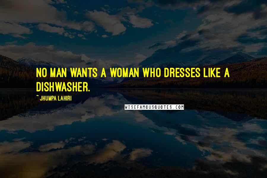 Jhumpa Lahiri Quotes: No man wants a woman who dresses like a dishwasher.