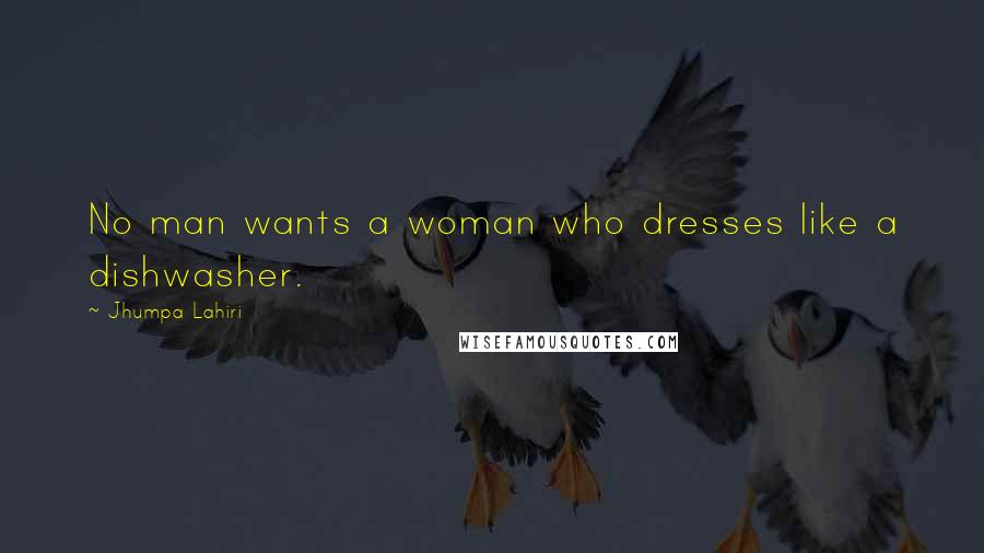 Jhumpa Lahiri Quotes: No man wants a woman who dresses like a dishwasher.