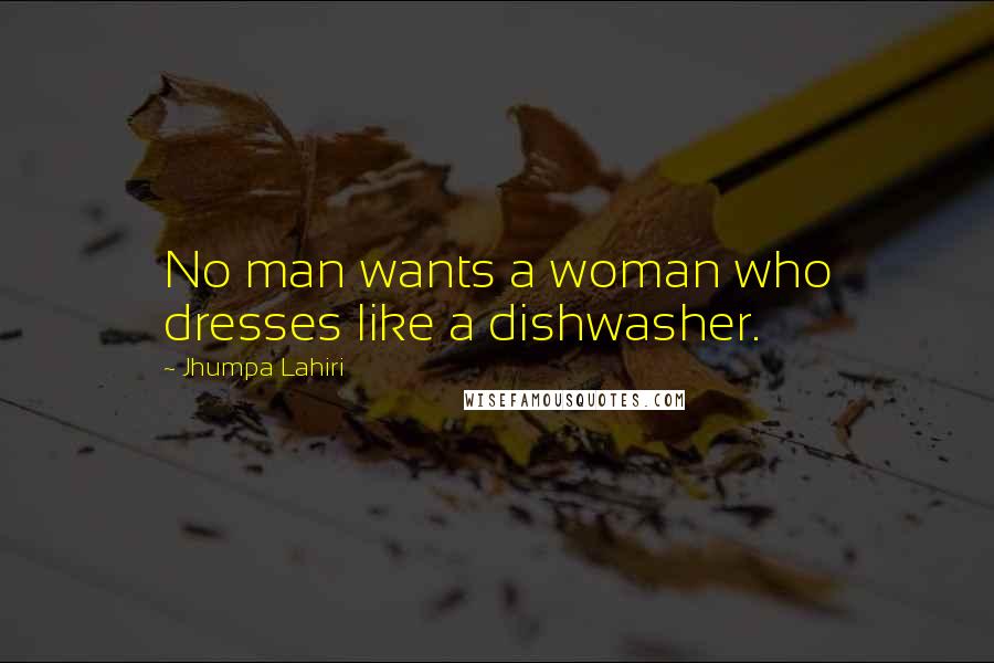 Jhumpa Lahiri Quotes: No man wants a woman who dresses like a dishwasher.