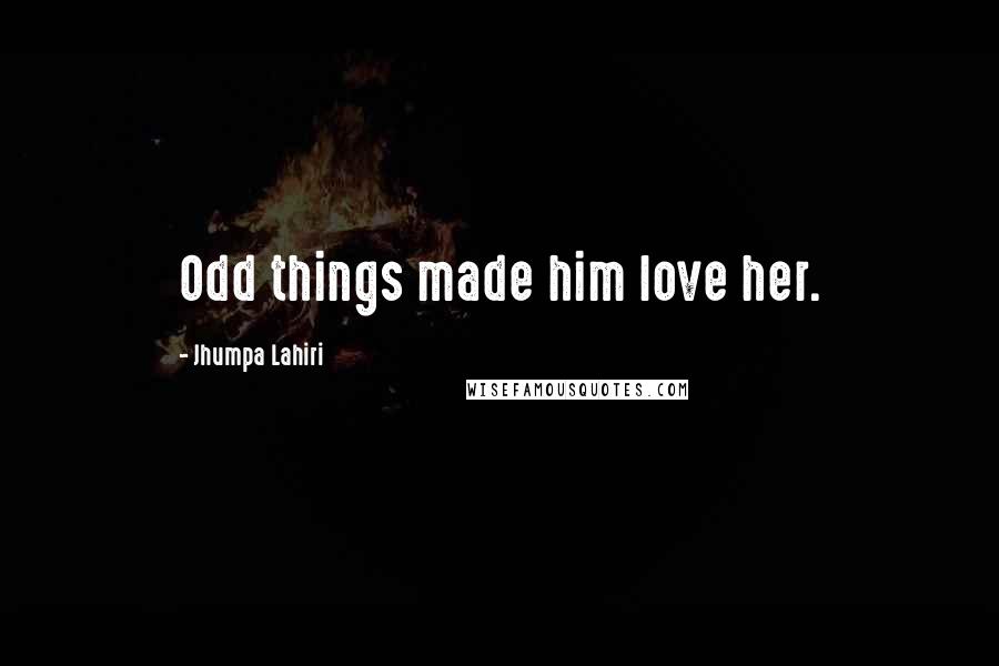 Jhumpa Lahiri Quotes: Odd things made him love her.