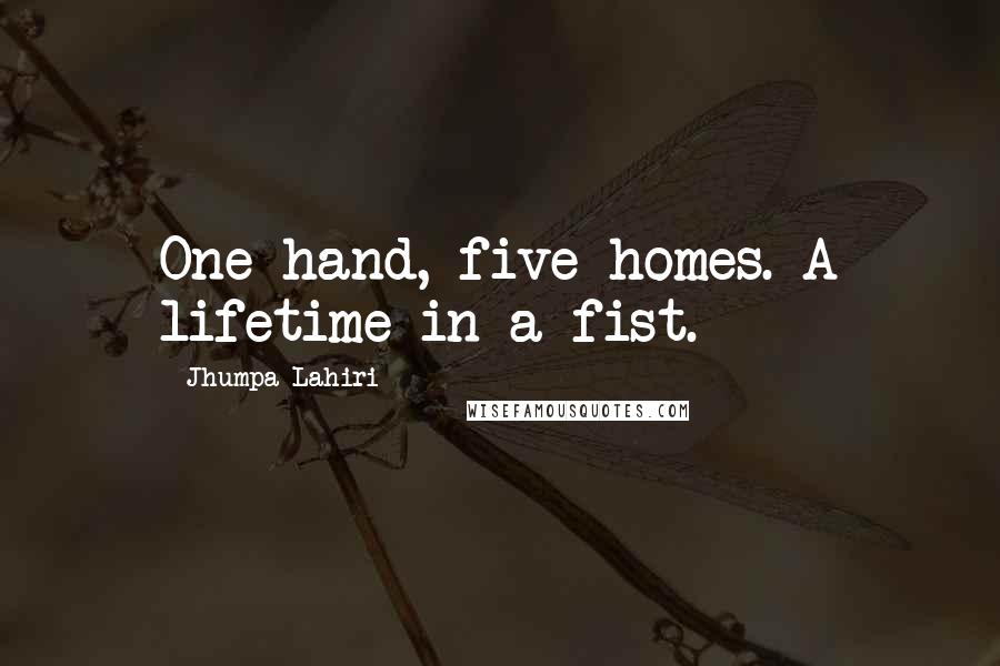 Jhumpa Lahiri Quotes: One hand, five homes. A lifetime in a fist.