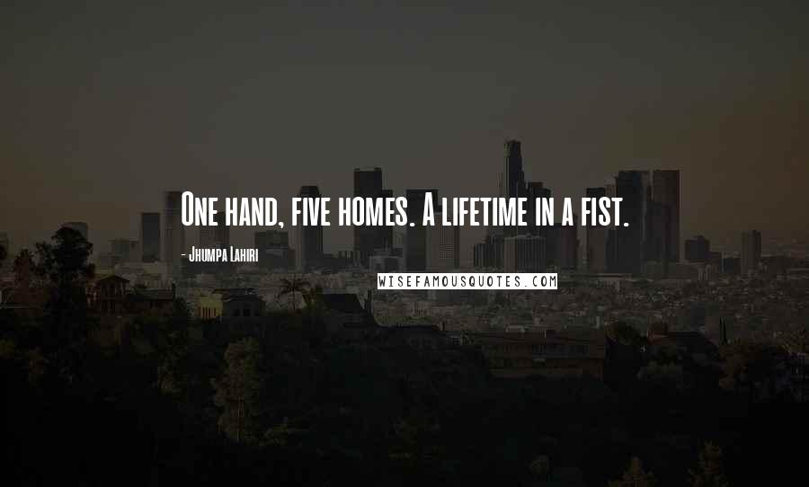 Jhumpa Lahiri Quotes: One hand, five homes. A lifetime in a fist.