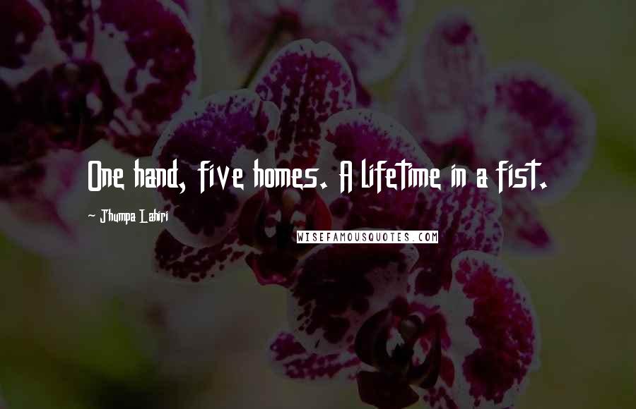Jhumpa Lahiri Quotes: One hand, five homes. A lifetime in a fist.
