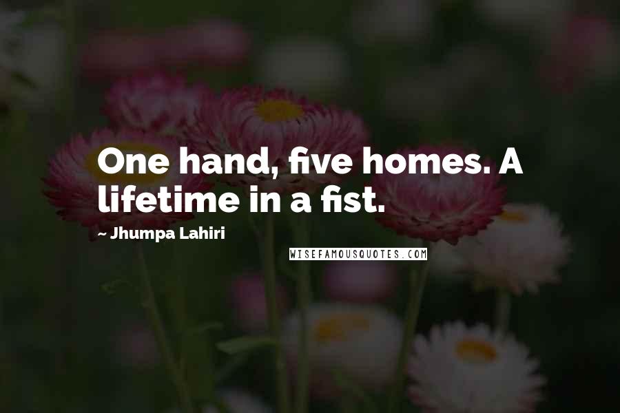 Jhumpa Lahiri Quotes: One hand, five homes. A lifetime in a fist.