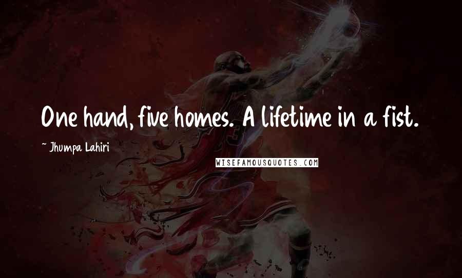 Jhumpa Lahiri Quotes: One hand, five homes. A lifetime in a fist.