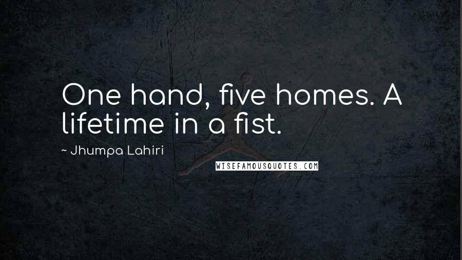 Jhumpa Lahiri Quotes: One hand, five homes. A lifetime in a fist.