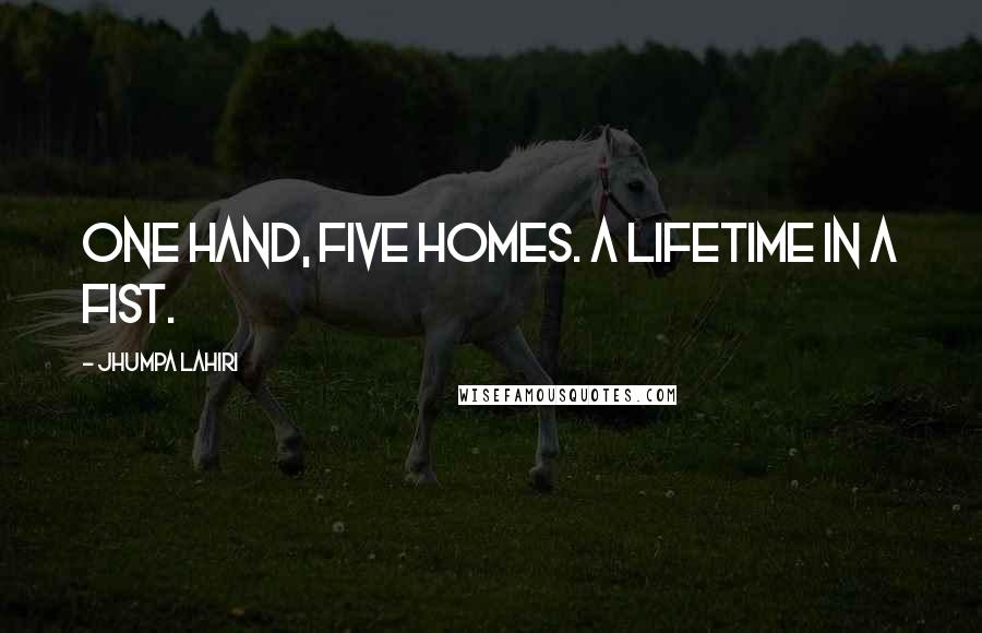 Jhumpa Lahiri Quotes: One hand, five homes. A lifetime in a fist.